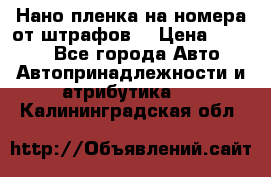 Нано-пленка на номера от штрафов  › Цена ­ 1 190 - Все города Авто » Автопринадлежности и атрибутика   . Калининградская обл.